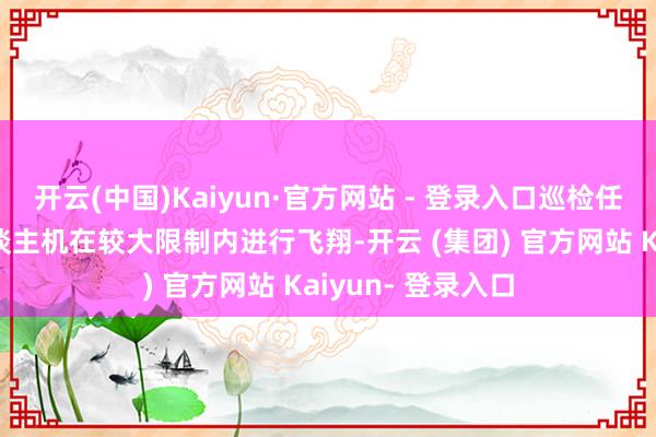 开云(中国)Kaiyun·官方网站 - 登录入口巡检任务经常需要无东谈主机在较大限制内进行飞翔-开云 (集团) 官方网站 Kaiyun- 登录入口