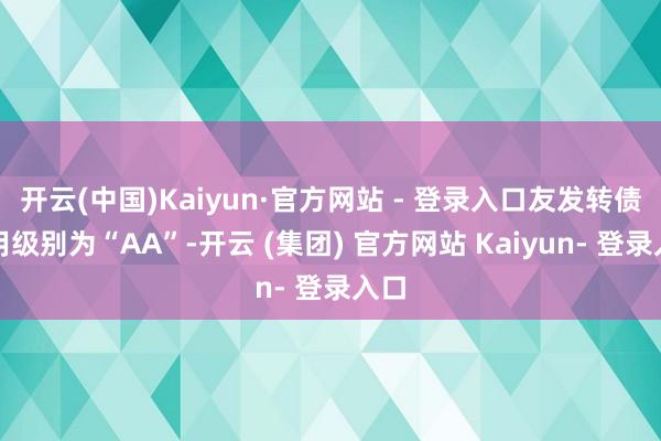 开云(中国)Kaiyun·官方网站 - 登录入口友发转债信用级别为“AA”-开云 (集团) 官方网站 Kaiyun- 登录入口