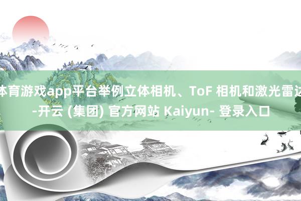 体育游戏app平台举例立体相机、ToF 相机和激光雷达-开云 (集团) 官方网站 Kaiyun- 登录入口