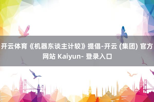 开云体育　　《机器东谈主计较》提倡-开云 (集团) 官方网站 Kaiyun- 登录入口