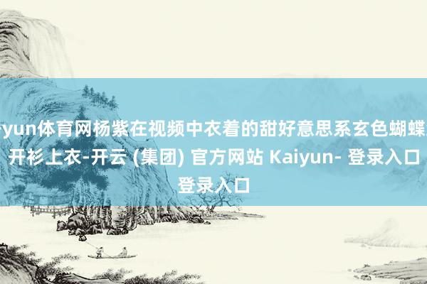 开yun体育网杨紫在视频中衣着的甜好意思系玄色蝴蝶结开衫上衣-开云 (集团) 官方网站 Kaiyun- 登录入口