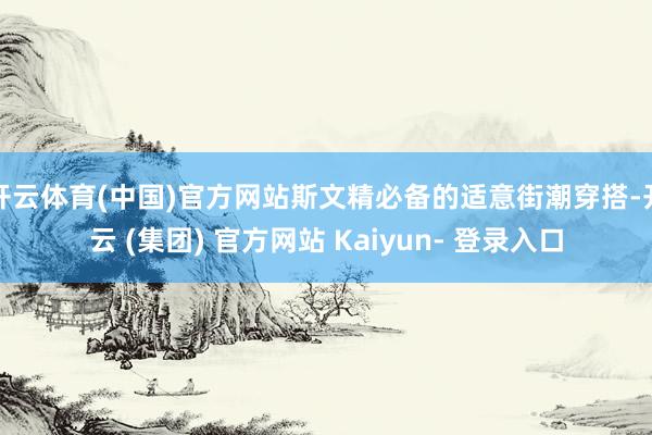 开云体育(中国)官方网站斯文精必备的适意街潮穿搭-开云 (集团) 官方网站 Kaiyun- 登录入口