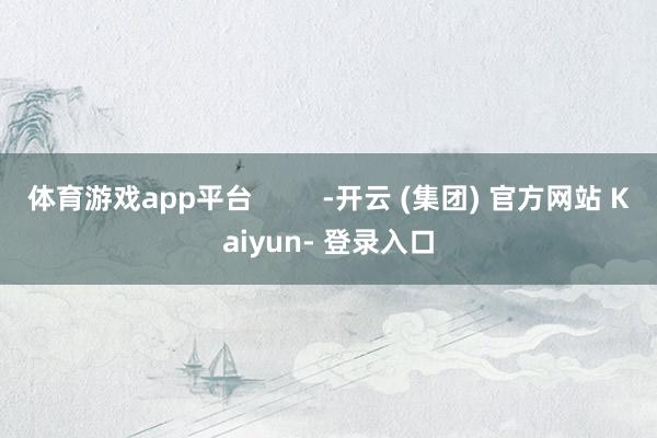 体育游戏app平台         -开云 (集团) 官方网站 Kaiyun- 登录入口