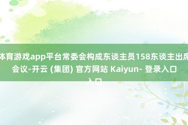 体育游戏app平台常委会构成东谈主员158东谈主出席会议-开云 (集团) 官方网站 Kaiyun- 登录入口