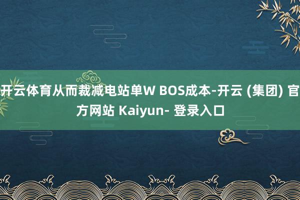 开云体育从而裁减电站单W BOS成本-开云 (集团) 官方网站 Kaiyun- 登录入口