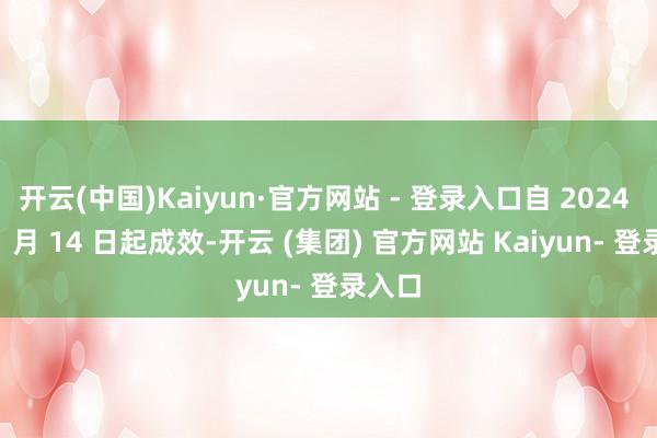 开云(中国)Kaiyun·官方网站 - 登录入口自 2024 年 11 月 14 日起成效-开云 (集团) 官方网站 Kaiyun- 登录入口