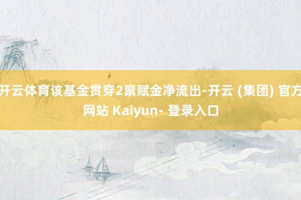 开云体育该基金贯穿2禀赋金净流出-开云 (集团) 官方网站 Kaiyun- 登录入口