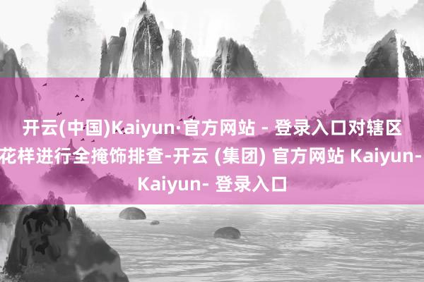 开云(中国)Kaiyun·官方网站 - 登录入口对辖区内冷鲜肉花样进行全掩饰排查-开云 (集团) 官方网站 Kaiyun- 登录入口