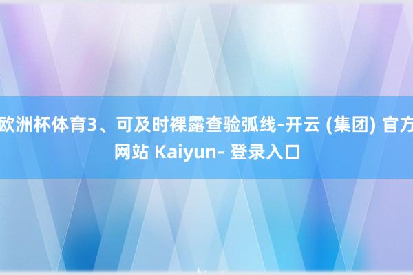 欧洲杯体育3、可及时裸露查验弧线-开云 (集团) 官方网站 Kaiyun- 登录入口
