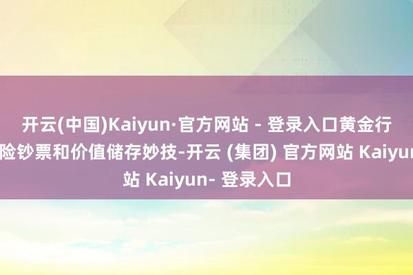 开云(中国)Kaiyun·官方网站 - 登录入口黄金行为传统的避险钞票和价值储存妙技-开云 (集团) 官方网站 Kaiyun- 登录入口