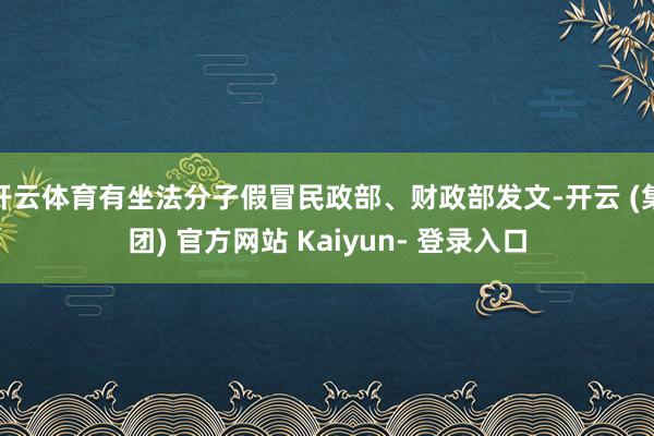 开云体育有坐法分子假冒民政部、财政部发文-开云 (集团) 官方网站 Kaiyun- 登录入口