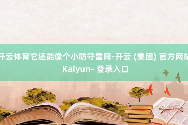 开云体育它还能像个小防守雷同-开云 (集团) 官方网站 Kaiyun- 登录入口