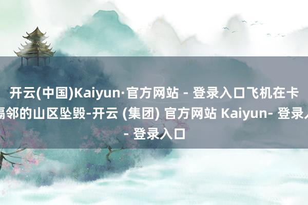 开云(中国)Kaiyun·官方网站 - 登录入口飞机在卡利隔邻的山区坠毁-开云 (集团) 官方网站 Kaiyun- 登录入口