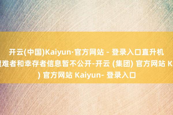 开云(中国)Kaiyun·官方网站 - 登录入口直升机上有3东谈主；遭难者和幸存者信息暂不公开-开云 (集团) 官方网站 Kaiyun- 登录入口