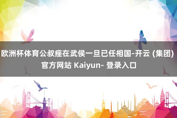 欧洲杯体育公叔痤在武侯一旦已任相国-开云 (集团) 官方网站 Kaiyun- 登录入口