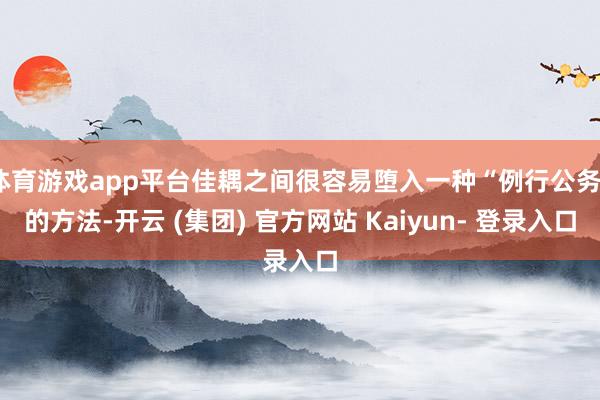 体育游戏app平台佳耦之间很容易堕入一种“例行公务”的方法-开云 (集团) 官方网站 Kaiyun- 登录入口