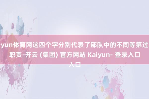 开yun体育网这四个字分别代表了部队中的不同等第过火职责-开云 (集团) 官方网站 Kaiyun- 登录入口