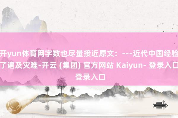 开yun体育网字数也尽量接近原文：---近代中国经验了遍及灾难-开云 (集团) 官方网站 Kaiyun- 登录入口