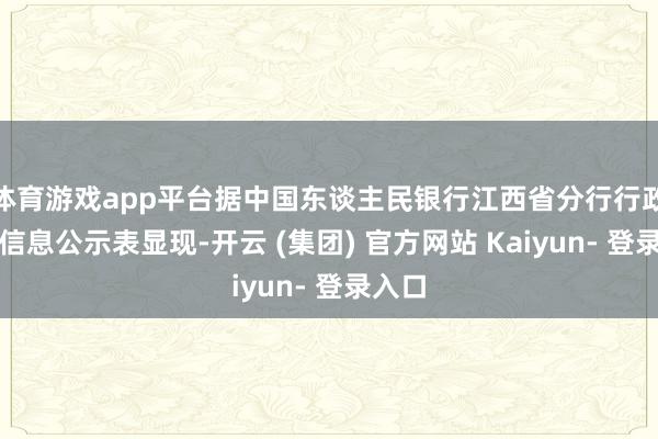 体育游戏app平台据中国东谈主民银行江西省分行行政处罚信息公示表显现-开云 (集团) 官方网站 Kaiyun- 登录入口
