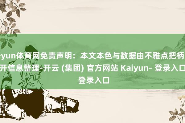 开yun体育网免责声明：本文本色与数据由不雅点把柄公开信息整理-开云 (集团) 官方网站 Kaiyun- 登录入口