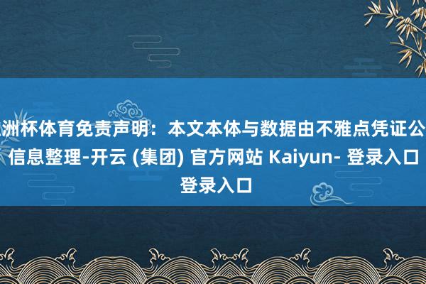 欧洲杯体育免责声明：本文本体与数据由不雅点凭证公开信息整理-开云 (集团) 官方网站 Kaiyun- 登录入口
