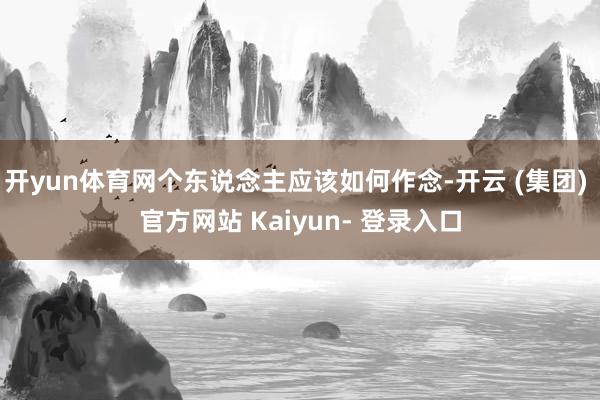 开yun体育网个东说念主应该如何作念-开云 (集团) 官方网站 Kaiyun- 登录入口