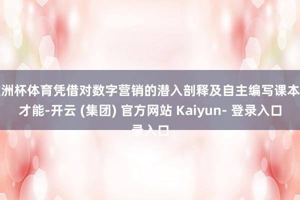 欧洲杯体育凭借对数字营销的潜入剖释及自主编写课本的才能-开云 (集团) 官方网站 Kaiyun- 登录入口