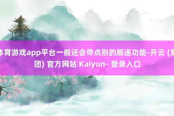 体育游戏app平台一般还会带点别的顺遂功能-开云 (集团) 官方网站 Kaiyun- 登录入口