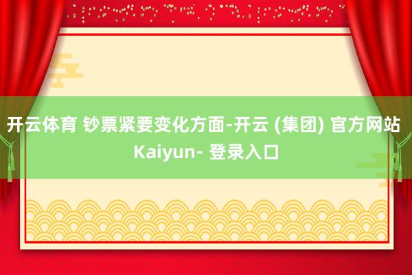 开云体育 　　钞票紧要变化方面-开云 (集团) 官方网站 Kaiyun- 登录入口
