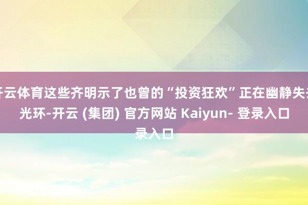 开云体育这些齐明示了也曾的“投资狂欢”正在幽静失去光环-开云 (集团) 官方网站 Kaiyun- 登录入口