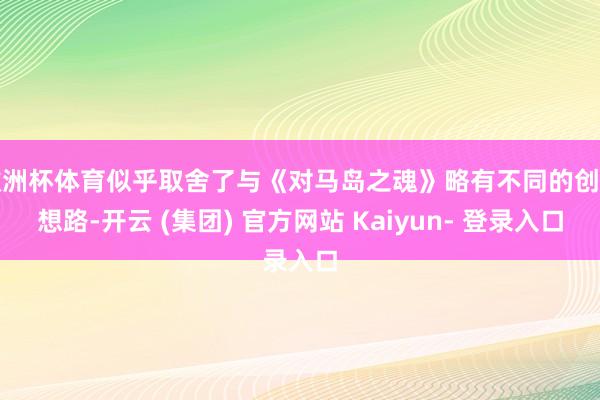 欧洲杯体育似乎取舍了与《对马岛之魂》略有不同的创作想路-开云 (集团) 官方网站 Kaiyun- 登录入口