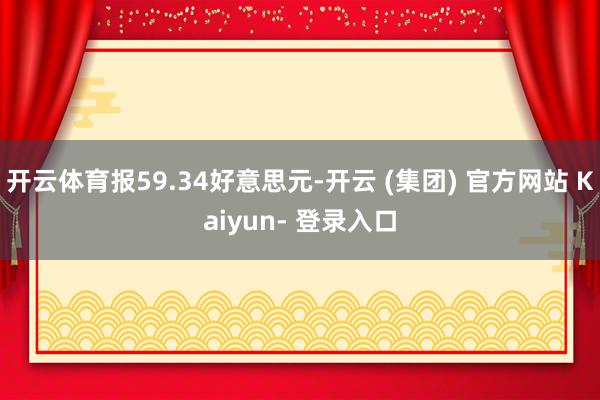 开云体育报59.34好意思元-开云 (集团) 官方网站 Kaiyun- 登录入口