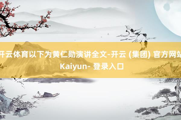 开云体育以下为黄仁勋演讲全文-开云 (集团) 官方网站 Kaiyun- 登录入口