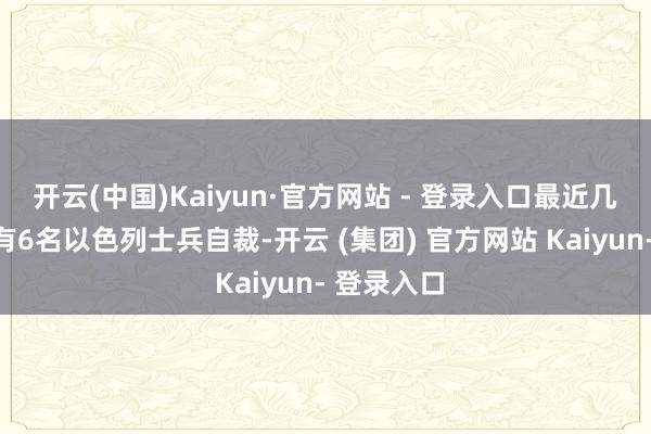 开云(中国)Kaiyun·官方网站 - 登录入口最近几个月至少有6名以色列士兵自裁-开云 (集团) 官方网站 Kaiyun- 登录入口