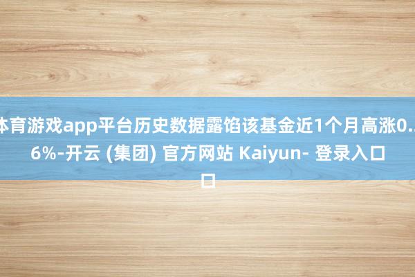 体育游戏app平台历史数据露馅该基金近1个月高涨0.26%-开云 (集团) 官方网站 Kaiyun- 登录入口