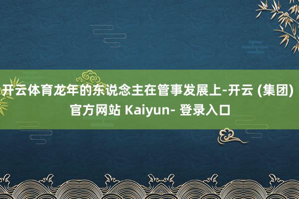 开云体育龙年的东说念主在管事发展上-开云 (集团) 官方网站 Kaiyun- 登录入口