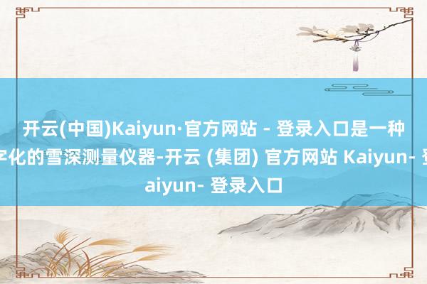 开云(中国)Kaiyun·官方网站 - 登录入口是一种高度数字化的雪深测量仪器-开云 (集团) 官方网站 Kaiyun- 登录入口