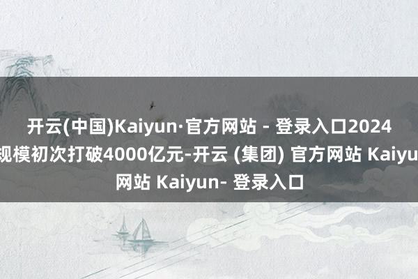 开云(中国)Kaiyun·官方网站 - 登录入口2024年四川入口规模初次打破4000亿元-开云 (集团) 官方网站 Kaiyun- 登录入口