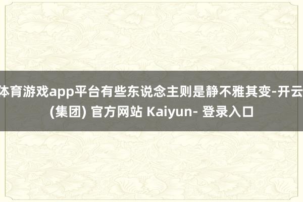 体育游戏app平台有些东说念主则是静不雅其变-开云 (集团) 官方网站 Kaiyun- 登录入口