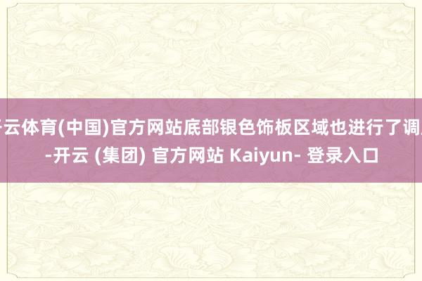 开云体育(中国)官方网站底部银色饰板区域也进行了调度-开云 (集团) 官方网站 Kaiyun- 登录入口