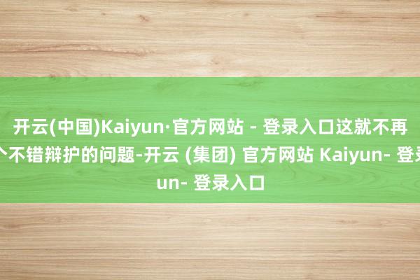 开云(中国)Kaiyun·官方网站 - 登录入口这就不再是一个不错辩护的问题-开云 (集团) 官方网站 Kaiyun- 登录入口