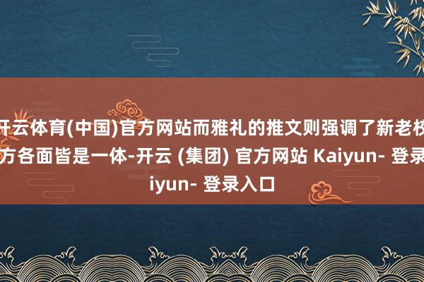 开云体育(中国)官方网站而雅礼的推文则强调了新老校区各方各面皆是一体-开云 (集团) 官方网站 Kaiyun- 登录入口