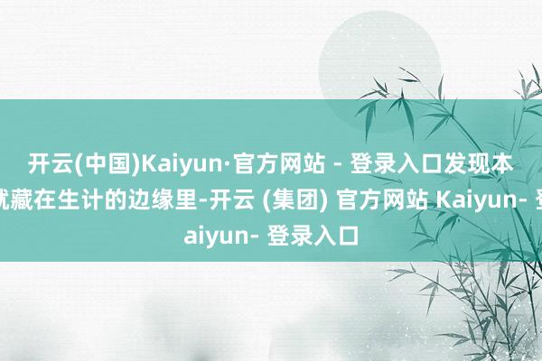 开云(中国)Kaiyun·官方网站 - 登录入口发现本来汉字就藏在生计的边缘里-开云 (集团) 官方网站 Kaiyun- 登录入口