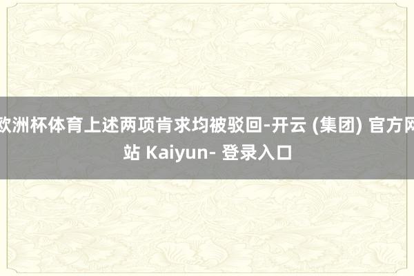 欧洲杯体育上述两项肯求均被驳回-开云 (集团) 官方网站 Kaiyun- 登录入口