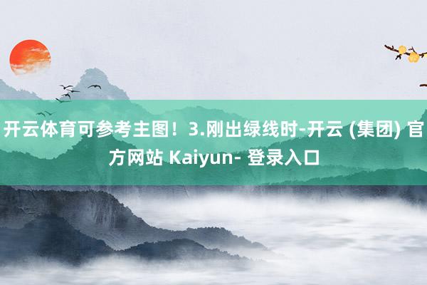 开云体育可参考主图！3.刚出绿线时-开云 (集团) 官方网站 Kaiyun- 登录入口