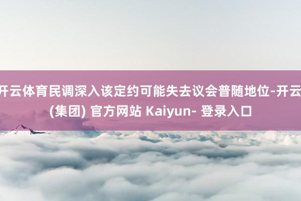 开云体育　　民调深入该定约可能失去议会普随地位-开云 (集团) 官方网站 Kaiyun- 登录入口