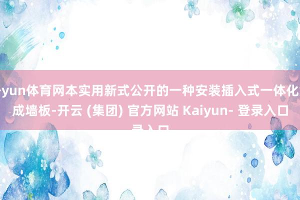 开yun体育网本实用新式公开的一种安装插入式一体化集成墙板-开云 (集团) 官方网站 Kaiyun- 登录入口