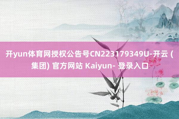 开yun体育网授权公告号CN223179349U-开云 (集团) 官方网站 Kaiyun- 登录入口