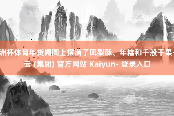 欧洲杯体育年货阛阓上摆满了凤梨酥、年糕和千般干果-开云 (集团) 官方网站 Kaiyun- 登录入口