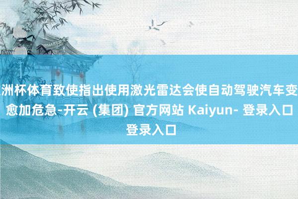 欧洲杯体育致使指出使用激光雷达会使自动驾驶汽车变得愈加危急-开云 (集团) 官方网站 Kaiyun- 登录入口
